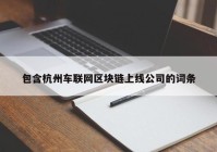 包含杭州车联网区块链上线公司的词条