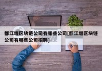 都江堰区块链公司有哪些公司[都江堰区块链公司有哪些公司招聘]