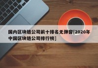 国内区块链公司前十排名无弹窗[2020年中国区块链公司排行榜]