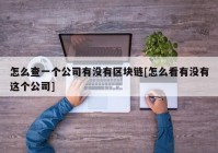 怎么查一个公司有没有区块链[怎么看有没有这个公司]