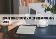 区块链发展比较好的公司[区块链做得最好的公司]