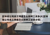 区块链公司员工待遇怎么样啊工资多少[区块链公司员工待遇怎么样啊工资多少钱]