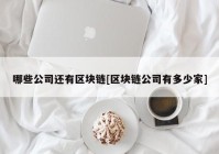 哪些公司还有区块链[区块链公司有多少家]