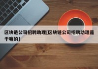 区块链公司招聘助理[区块链公司招聘助理是干嘛的]