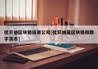 优贝迪区块链应用公司[优贝迪是区块链和数字货币]