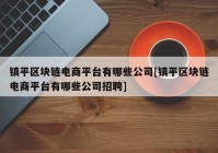 镇平区块链电商平台有哪些公司[镇平区块链电商平台有哪些公司招聘]