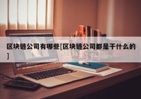 区块链公司有哪些[区块链公司都是干什么的]