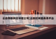 云南物联网区块链公司[云南区块链商务平台]