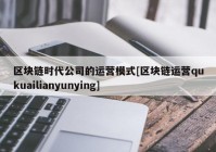 区块链时代公司的运营模式[区块链运营qukuailianyunying]